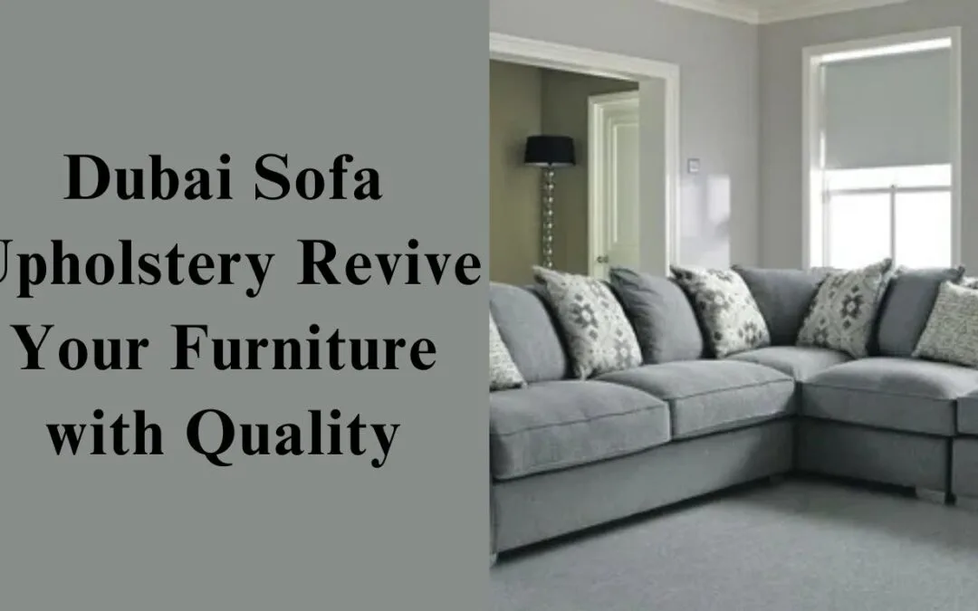 Sofa Upholstery Dubai: Expert Restoration & Custom Designs